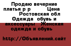 Продаю вечерние платья р-р 42-44 › Цена ­ 3 000 - Ростовская обл. Одежда, обувь и аксессуары » Женская одежда и обувь   